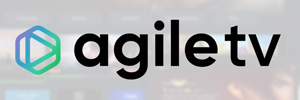 Agile Content se transforma en AgileTV para remarcar su identidad como proveedor TVaaS